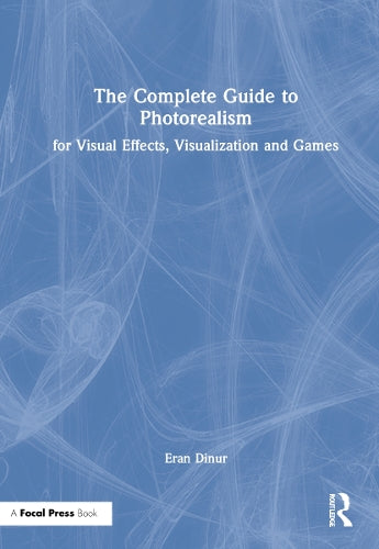 The Complete Guide to Photorealism for Visual Effects, Visualization and Games